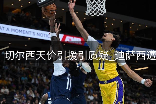 切尔西天价引援引质疑 迪萨西遭多队争抢标价2.5亿