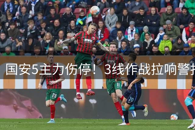 国安5主力伤停！3线作战拉响警报，联赛保前8，足协杯亚冠是重点