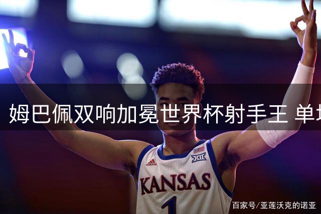姆巴佩双响加冕世界杯射手王 单场狂破14项足坛历史纪录