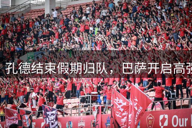 孔德结束假期归队，巴萨开启高强度训练备战