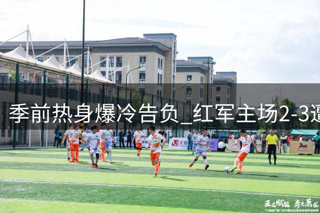 季前热身爆冷告负 红军主场2-3遭摩纳哥逆转