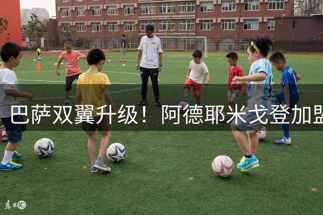 巴萨双翼升级！阿德耶米戈登加盟打造欧洲最快攻击线