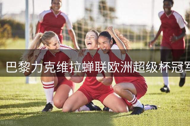 巴黎力克维拉蝉联欧洲超级杯冠军