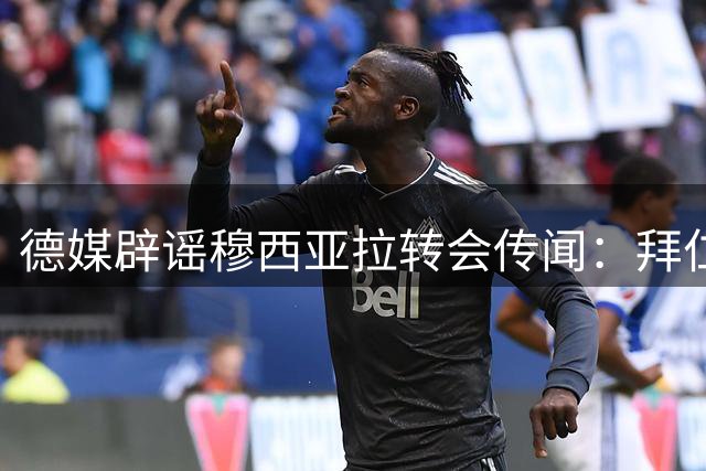 德媒辟谣穆西亚拉转会传闻：拜仁核心球员将长期留队