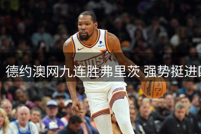 德约澳网九连胜弗里茨 强势挺进四强迎战辛纳或卢布列夫