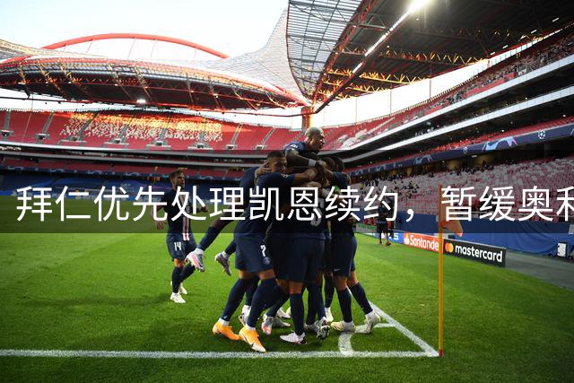 拜仁优先处理凯恩续约，暂缓奥利塞谈判计划