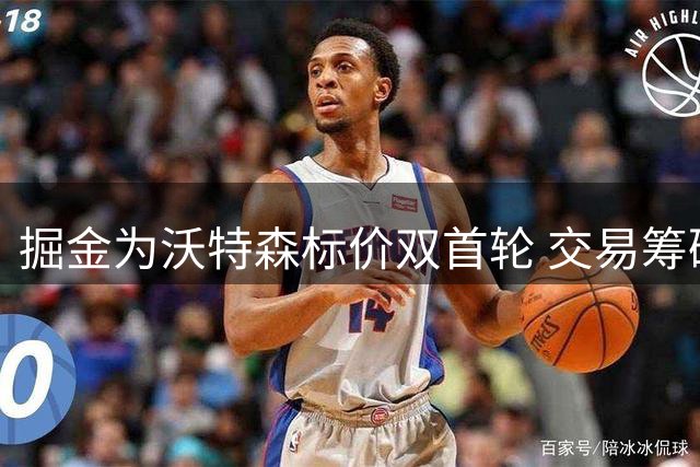 掘金为沃特森标价双首轮 交易筹码对标爵士凯斯勒