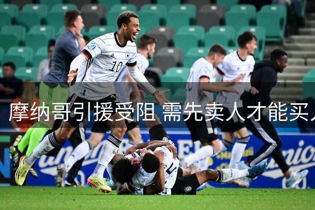 摩纳哥引援受阻 需先卖人才能买人