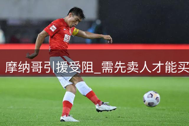 摩纳哥引援受阻 需先卖人才能买人
