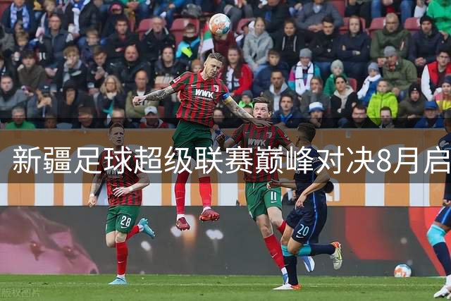 新疆足球超级联赛巅峰对决8月启幕 四强球队决战乌鲁木齐