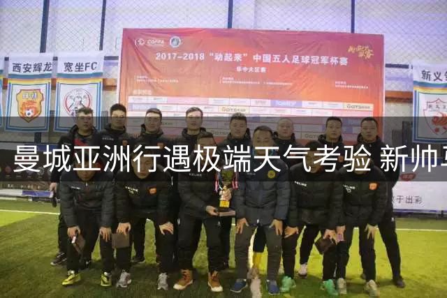 曼城亚洲行遇极端天气考验 新帅马雷斯卡重塑俱乐部开放文化