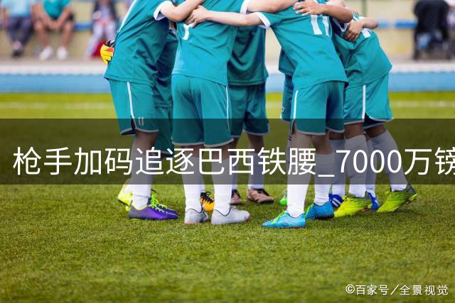 枪手加码追逐巴西铁腰 7000万镑新报价考验纽卡留人决心