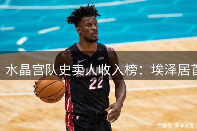 水晶宫队史卖人收入榜：埃泽居首，拉克鲁瓦次席，奥利塞第四