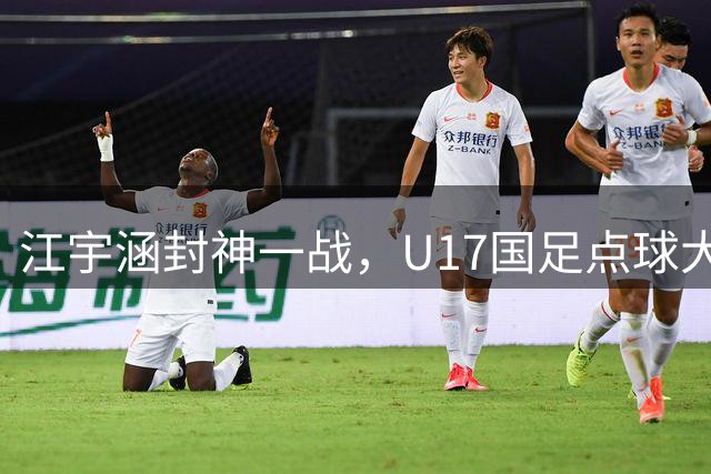江宇涵封神一战，U17国足点球大战淘汰河床晋级决赛，太给力了