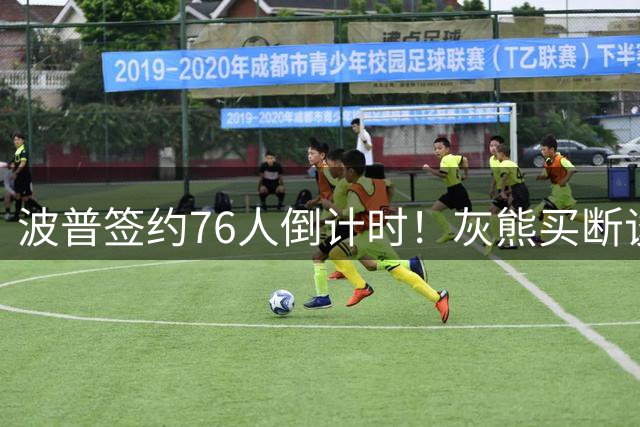 波普签约76人倒计时！灰熊买断谈判凸显争冠野心