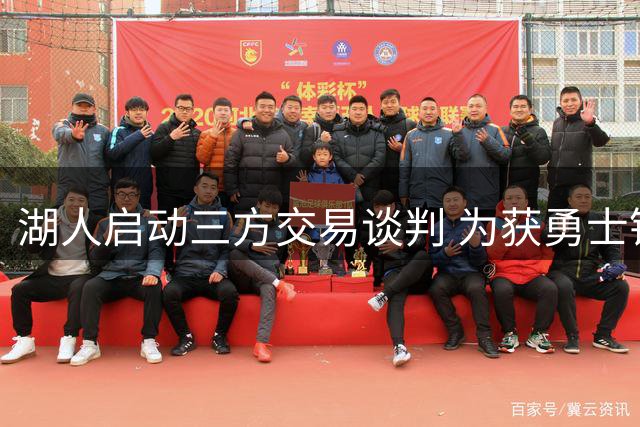 湖人启动三方交易谈判 为获勇士锋线库明加不惜送出潜力新星