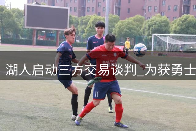 湖人启动三方交易谈判 为获勇士锋线库明加不惜送出潜力新星