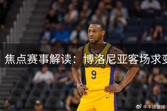 焦点赛事解读：博洛尼亚客场求变 巴萨主场势如破竹