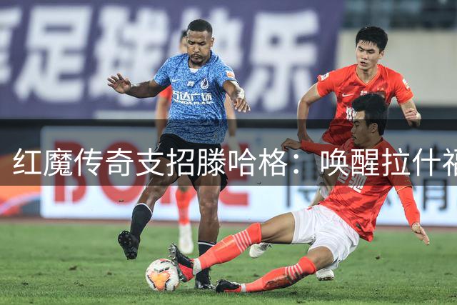 红魔传奇支招滕哈格：唤醒拉什福德等于完成重磅引援