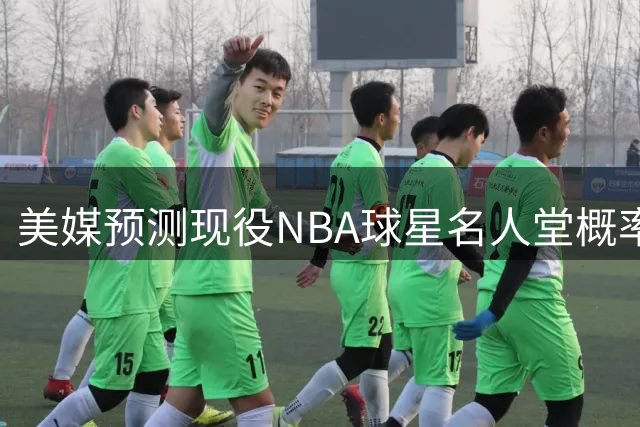 美媒预测现役NBA球星名人堂概率：四大巨星稳进 东契奇排名引热议