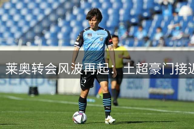 莱奥转会风波再起：土超豪门接近签约 曼联接盘意愿存疑