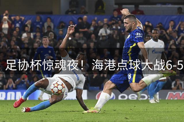 足协杯惊魂夜！海港点球大战6-5险胜十人新鹏城晋级