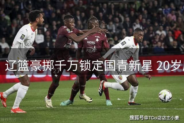 辽篮豪掷千万锁定国青新星 20岁后卫段睿骐成赵继伟接班人
