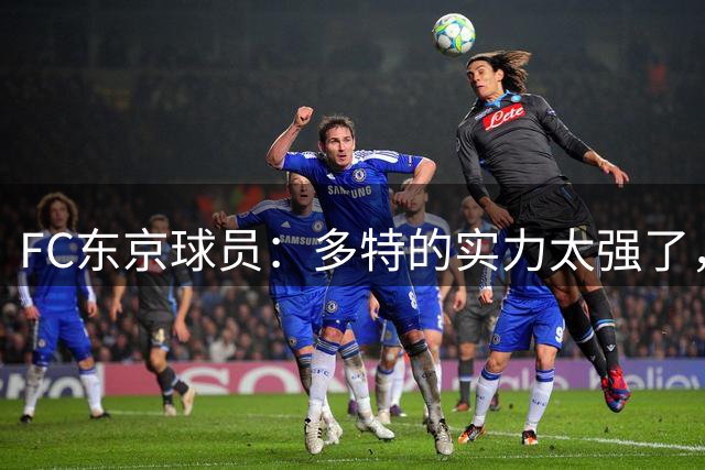 FC东京球员：多特的实力太强了，我真切体会到了世界级水准