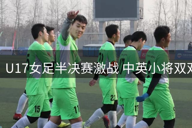 U17女足半决赛激战 中英小将双双梅开二度战平